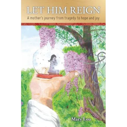 Let Him Reign: A Mother's Journey from Tragedy to Hope and Joy - Paperback