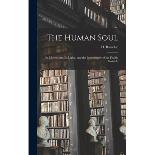 The Human Soul: Its Movements, Its Lights, and the Iconography of the Fluidic Invisible - Hardcover