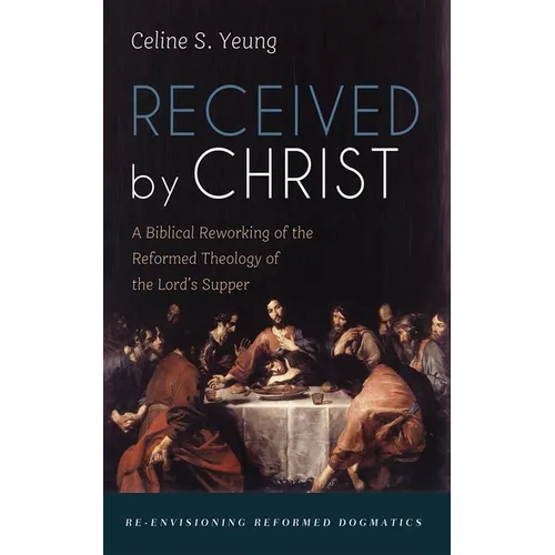 Received by Christ: A Biblical Reworking of the Reformed Theology of the Lord's Supper - Paperback