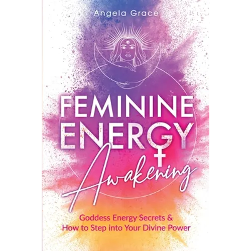 Feminine Energy Awakening: Goddess Energy Secrets & How To Step Into Your Divine Power - Paperback