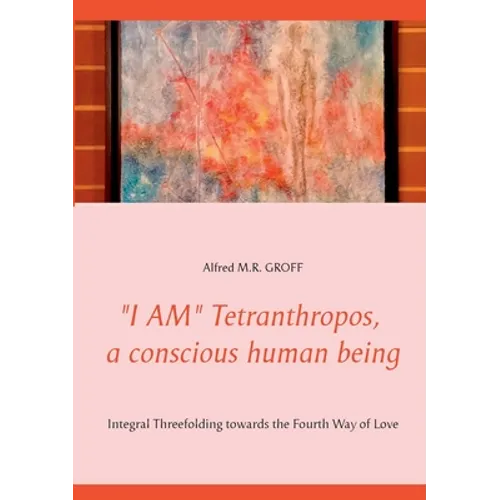"I AM" Tetranthropos, a conscious human being: Integral Threefolding towards the Fourth Way of Love - Paperback