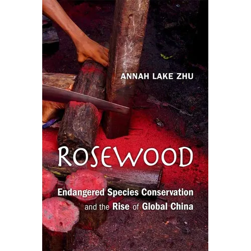 Rosewood: Endangered Species Conservation and the Rise of Global China - Hardcover