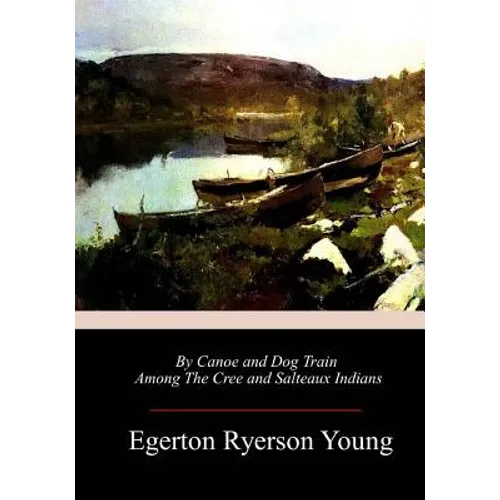By Canoe and Dog Train Among The Cree and Salteaux Indians - Paperback