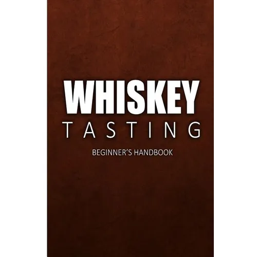 Whiskey Tasting - Beginner's Handbook: Complete Guide to Whiskey Tasting for Beginners - Paperback