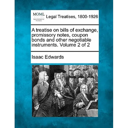 A treatise on bills of exchange, promissory notes, coupon bonds and other negotiable instruments. Volume 2 of 2 - Paperback