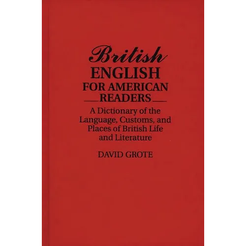 British English for American Readers: A Dictionary of the Language, Customs, and Places of British Life and Literature - Hardcover