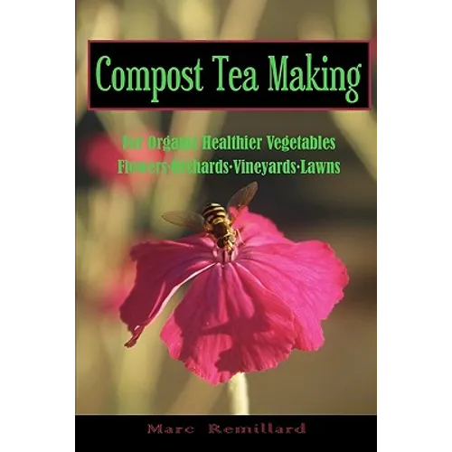 Compost Tea Making: For Organic Healthier Vegetables, Flowers, Orchards, Vineyards, Lawns - Paperback
