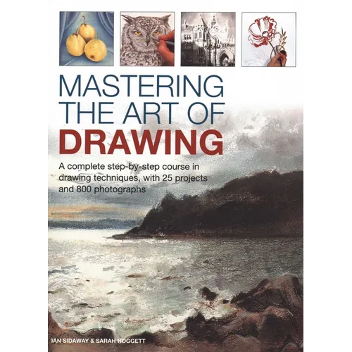Mastering the Art of Drawing: A Complete Step-By-Step Course in Drawing Techniques, with 25 Projects and 800 Photographs - Hardcover