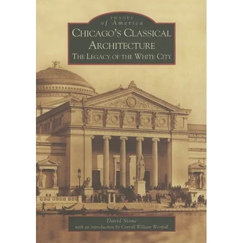 Chicago's Classical Architecture: The Legacy of the White City - Paperback