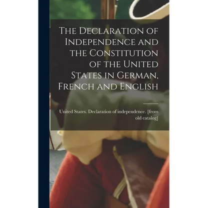 The Declaration of Independence and the Constitution of the United States in German, French and English - Hardcover