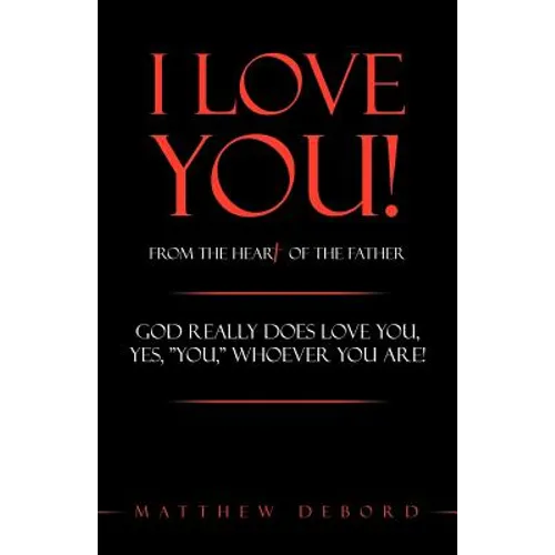 I Love You! from the Heart of the Father: God Really Does Love You, Yes, "You," Whoever You Are! - Paperback