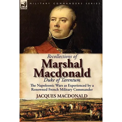 Recollections of Marshal MacDonald, Duke of Tarentum: The Napoleonic Wars as Experienced by a Renowned French Military Commander - Hardcover