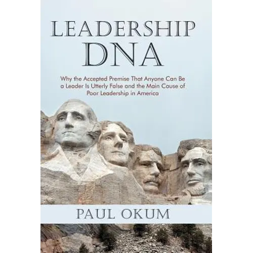 Leadership DNA: Why the Accepted Premise That Anyone Can Be a Leader Is Utterly False and the Main Cause of Poor Leadership in America - Hardcover