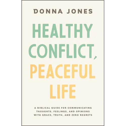 Healthy Conflict, Peaceful Life: A Biblical Guide for Communicating Thoughts, Feelings, and Opinions with Grace, Truth, and Zero Regret - Paperback