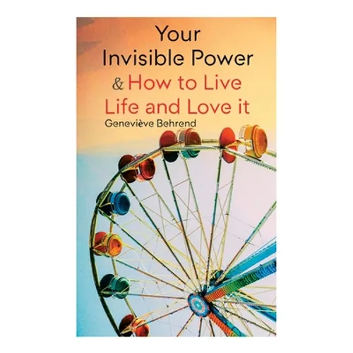 Your Invisible Power & How to Live Life and Love it: Learn How to Use the Power of Visualization - Paperback