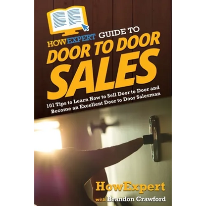 HowExpert Guide to Door to Door Sales: 101 Tips to Learn How to Sell Door to Door and Become an Excellent Door to Door Salesman - Paperback