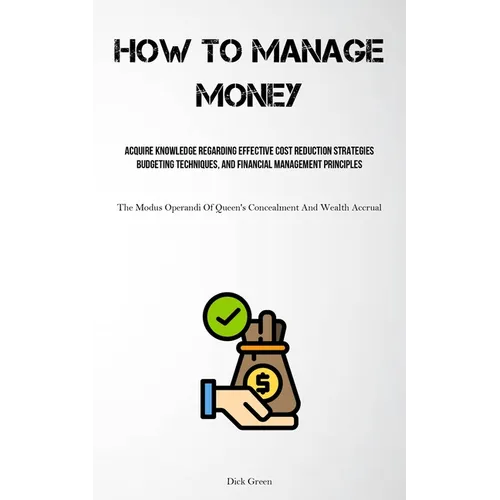 How To Manage Money: Acquire Knowledge Regarding Effective Cost Reduction Strategies, Budgeting Techniques, And Financial Management Principles (The M - Paperback