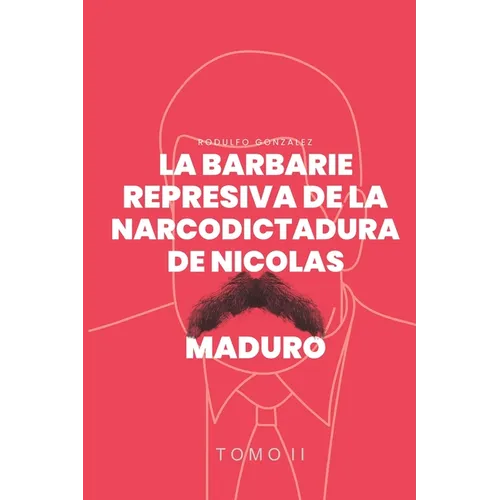 La Barbarie represiva de la Narcodictadura de Nicolás Maduro: Tomo II - Paperback