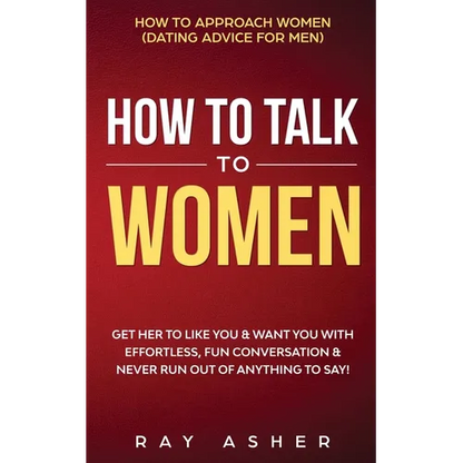 How to Talk to Women: Get Her to Like You & Want You With Effortless, Fun Conversation & Never Run Out of Anything to Say! How to Approach Women (Dati - Paperback