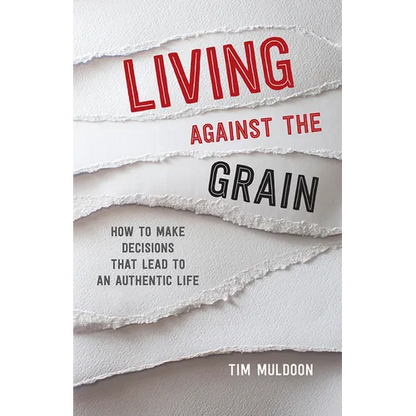 Living Against the Grain: How to Make Decisions That Lead to an Authentic Life - Paperback