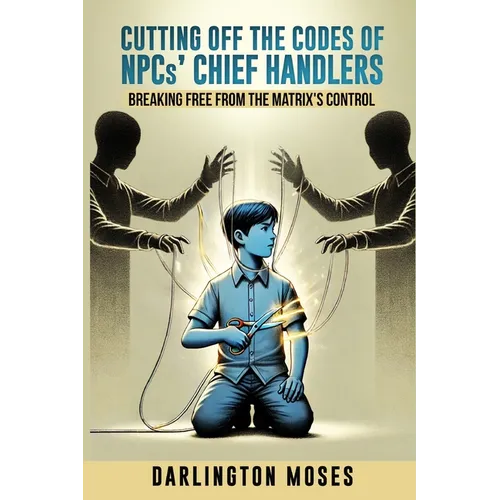 Cutting Off the Codes of NPCs' Chief Handlers: Breaking Free From the Matrix's Control - Paperback