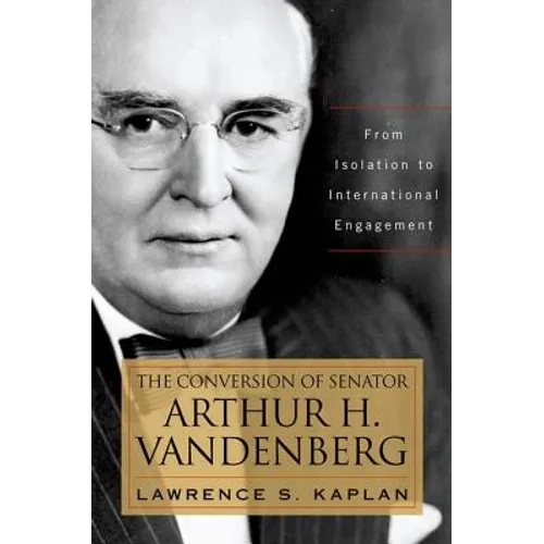 The Conversion of Senator Arthur H. Vandenberg: From Isolation to International Engagement - Hardcover