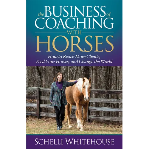 The Business of Coaching with Horses: How to Reach More Clients, Feed Your Horses, and Change the World - Paperback
