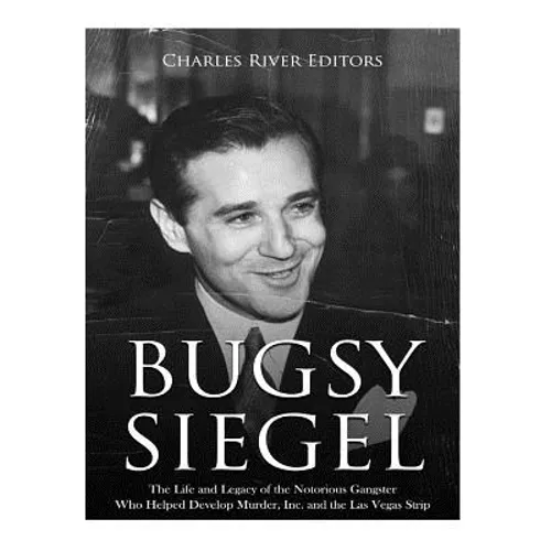 Bugsy Siegel: The Life and Legacy of the Notorious Gangster Who Helped Develop Murder, Inc. and the Las Vegas Strip - Paperback