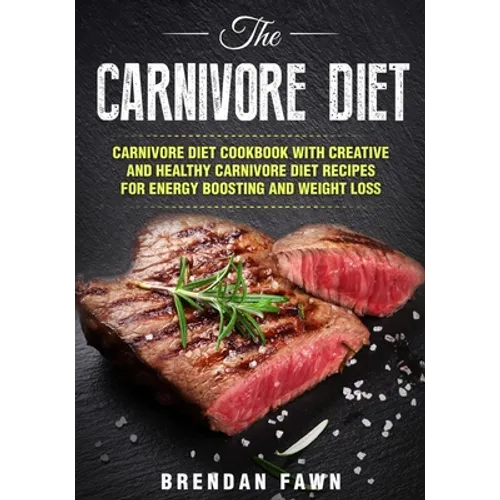 The Carnivore Diet: Carnivore Diet Cookbook with Creative and Healthy Carnivore Diet Recipes for Energy Boosting and Weight Loss - Paperback