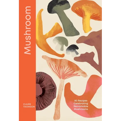 Mushroom: 80 Recipes Celebrating Remarkable Mushrooms - Hardcover