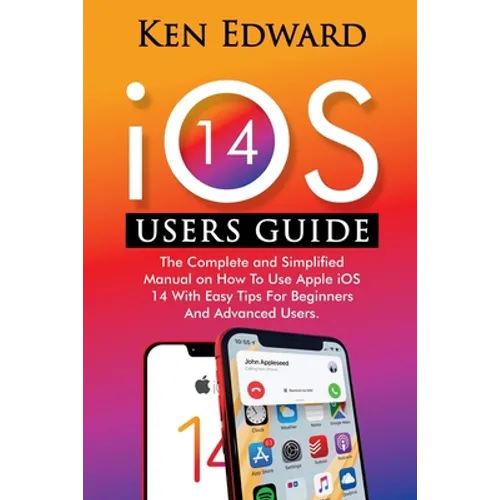 IOS 14 Users Guide: The Complete and Simplified Manual on How To Use Apple iOS 14 With Easy Tips For Beginners And Advanced Users - Paperback