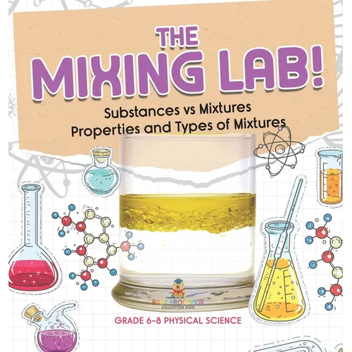 The Mixing Lab! Substances vs Mixtures Properties and Types of Mixtures Grade 6-8 Physical Science - Hardcover