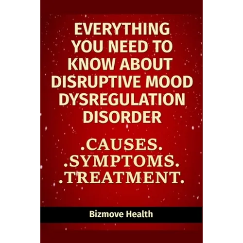 Everything you need to know about Disruptive Mood Dysregulation Disorder: Causes, Symptoms, Treatment - Paperback