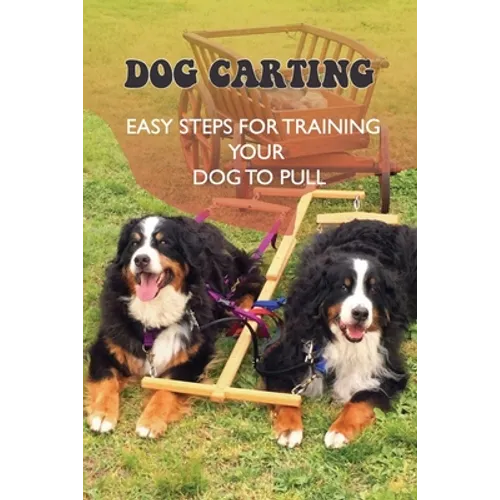 Dog Carting: Easy Steps For Training Your Dog To Pull: Dog Carts For Pulling - Paperback