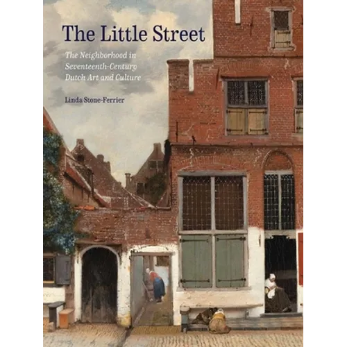 The Little Street: The Neighborhood in Seventeenth-Century Dutch Art and Culture - Hardcover