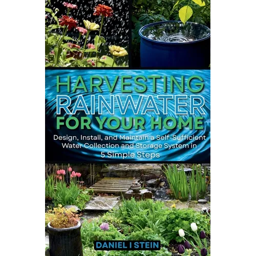 Harvesting Rainwater for Your Home: Design, Install, and Maintain a Self-Sufficient Water Collection and Storage System in 5 Simple Steps for DIY begi - Paperback