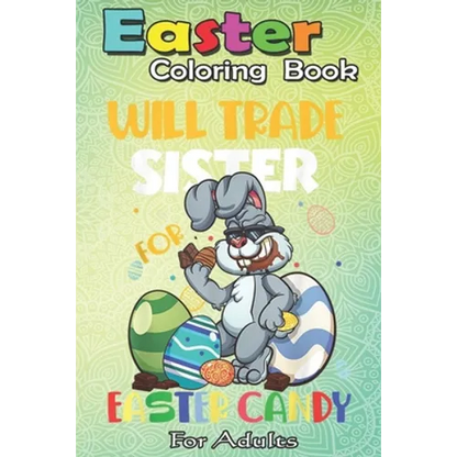 Easter Coloring Book For Adults: Bunny Eat Chocolate Eggs Will Trade Sister An Adult Easter Coloring Book For Teens & Adults - Great Gifts with Fun, E - Paperback