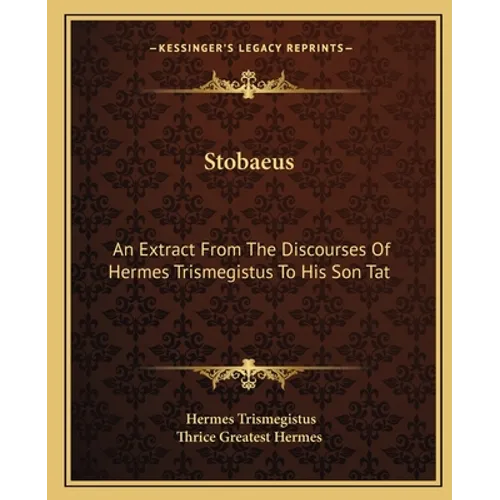 Stobaeus: An Extract From The Discourses Of Hermes Trismegistus To His Son Tat - Paperback
