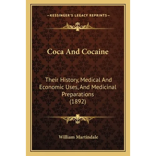 Coca And Cocaine: Their History, Medical And Economic Uses, And Medicinal Preparations (1892) - Paperback