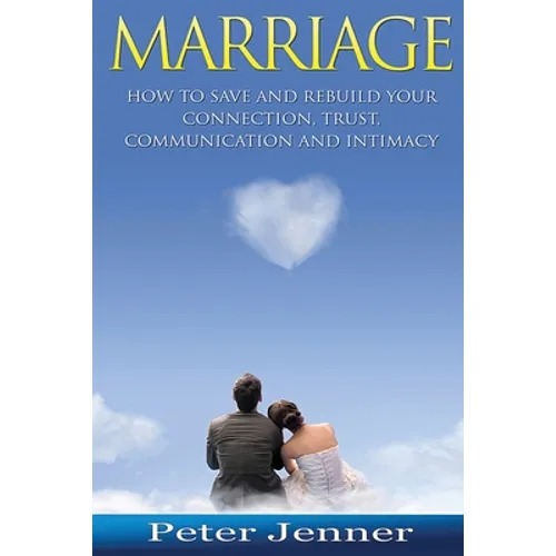 Marriage: How to Save and Rebuild Your Connection, Trust, Communication And Intimacy - Paperback