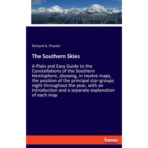 The Southern Skies: A Plain and Easy Guide to the Constellations of the Southern Hemisphere, showing, in twelve maps, the position of the principal st - Paperback