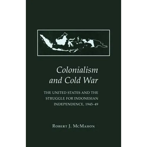 Colonialism and Cold War: The United States and the Struggle for Indonesian Independence, 1945-49 - Paperback