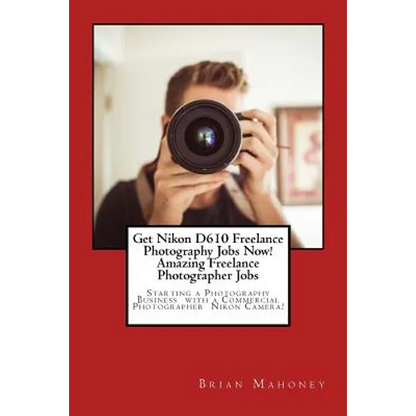 Get Nikon D610 Freelance Photography Jobs Now! Amazing Freelance Photographer Jobs: Starting a Photography Business with a Commercial Photographer Nik - Paperback