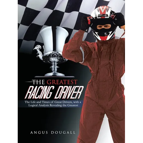 The Greatest Racing Driver: The Life and Times of Great Drivers, with a Logical Analysis Revealing the Greatest - Paperback