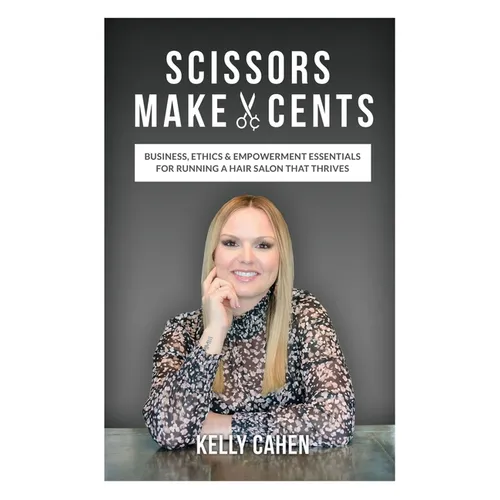Scissors Make Cents: Business, Ethics & Empowerment Essentials for Running a Hair Salon that Thrives - Paperback