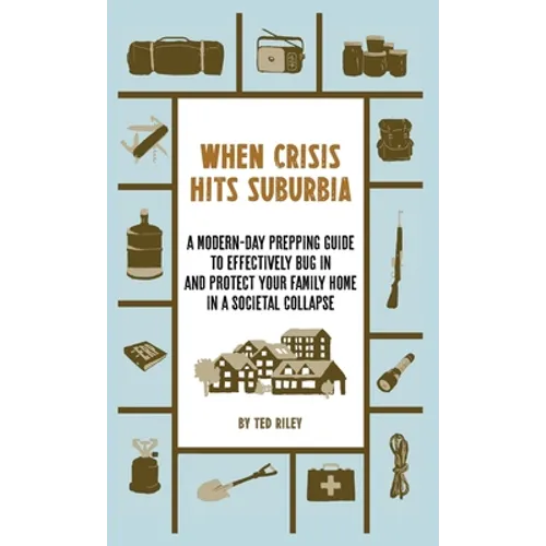 When Crisis Hits Suburbia: A Modern-Day Prepping Guide to Effectively Bug in and Protect Your Family Home in a Societal Collapse - Hardcover