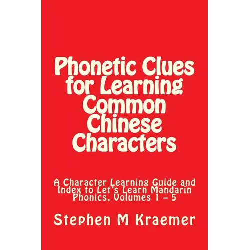 Phonetic Clues for Learning Common Chinese Characters: A Character Learning Guide and Index to Let's Learn Mandarin Phonics, Volumes 1 - 5 - Paperback