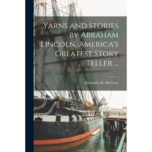 Yarns and Stories by Abraham Lincoln, America's Greatest Story Teller ... - Paperback