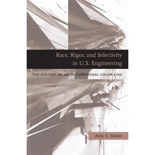 Race, Rigor, and Selectivity in U.S. Engineering: The History of an Occupational Color Line - Hardcover