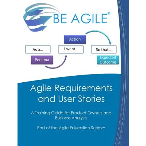 Agile Requirements and User Stories: A Training Guide for Product Owners and Business Analysts - Paperback